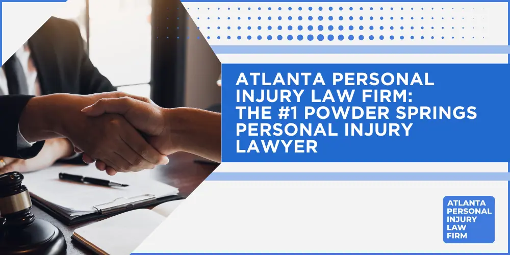 Personal Injury Lawyer Powder Springs Georgia GA; #1 Personal Injury Lawyer Powder Springs, Georgia (GA); Personal Injury Cases in Powder Springs, Georgia (GA); General Impact of Personal Injury Cases in Powder Springs, Georgia; Analyzing Causes of Powder Springs Personal Injuries; Choosing a Powder Springs Personal Injury Lawyer; Types of Personal Injury Cases We Handle; Areas of Expertise_ Powder Springs Personal Injury Claims; Recoverable Damages in Powder Springs Personal Injury Cases; Powder Springs Personal Injury Lawyer_ Compensation & Claims Process; Types of Compensation Available; Fundamentals of Personal Injury Claims; Cost of Hiring a Powder Springs Personal Injury Lawyer; Advantages of a Contingency Fee; Factors Affecting Lawyer Fees; Steps To File A Personal Injury Claim in Powder Springs, Georgia (GA); Gathering Evidence; Factors Affecting Personal Injury Settlements; Powder Springs Personal Injury Cases; Wrongful Death Cases; Atlanta Personal Injury Law Firm_ The #1 Powder Springs Personal Injury Lawyer