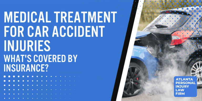 Medical Treatment for Car Accident Injuries; What Medical Treatment for Car Accident Injuries is Covered by Insurance; An Explanation of Insurance Coverage for Car Accident Injuries; Types of Auto Accident Injury Treatment Covered by Insurance; Insurance Policies for Car Accident Injuries Explained; Common Car Accident Injuries; Steps to Take After Being Injured in a Car Accident; An Explanation of Insurance Coverage for Car Accident Injuries; Types of Auto Accident Injury Treatment Covered by Insurance; Insurance Policies for Car Accident Injuries Explained; Common Car Accident Injuries; Steps to Take After Being Injured in a Car Accident; Atlanta Personal Injury Law Firm We Can Help You with Your Car Accident Claim