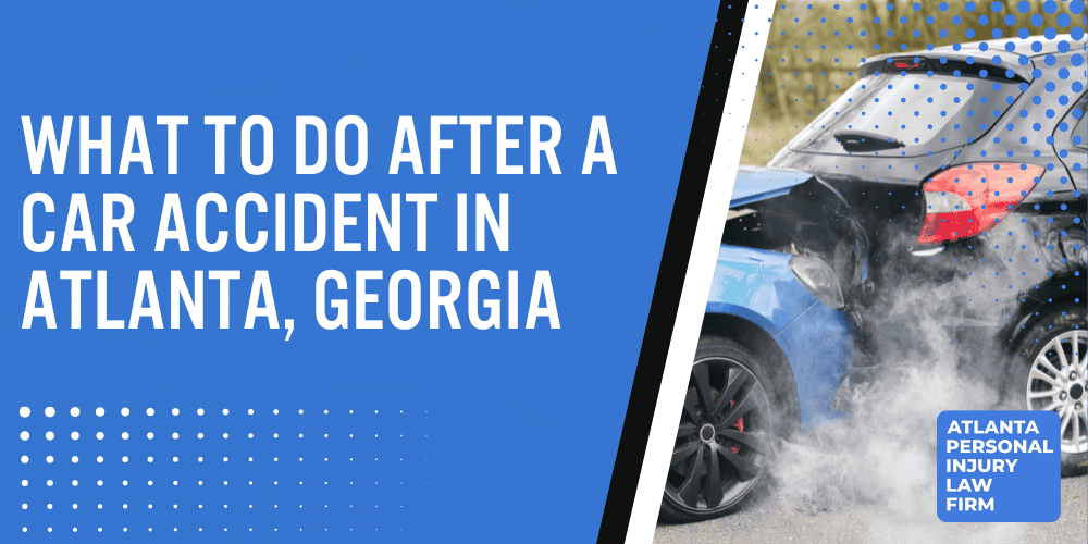 what to do after a car accident in Atlanta Georgia GA; what to do after a car accident; Atlanta car accident; Atlanta car accident lawyer; Atlanta personal injury lawyer; car accident Atlanta; Immediate Steps to Take Following a Car Accident in Atlanta; Understanding Georgia's Legal Requirements After a Car Accident; The Importance of a Police Report in an Atlanta Car Accident; Seeking Medical Attention After a Car Accident in Atlanta; How to Handle Insurance Claims in Atlanta; Avoiding Common Mistakes After a Car Accident in Atlanta; Long-Term Actions to Consider Post-Car Accident in Atlanta; The Role of Comparative Negligence in Atlanta Car Accidents; Contact Our Atlanta Car Accident Lawyer For Help